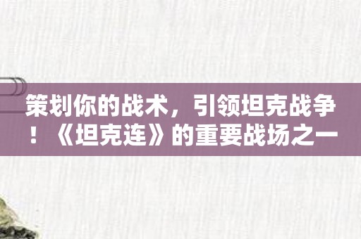 策划你的战术，引领坦克战争！《坦克连》的重要战场之一