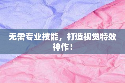 无需专业技能，打造视觉特效神作！
