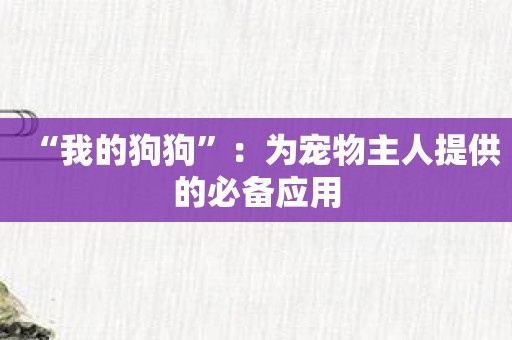 “我的狗狗”：为宠物主人提供的必备应用