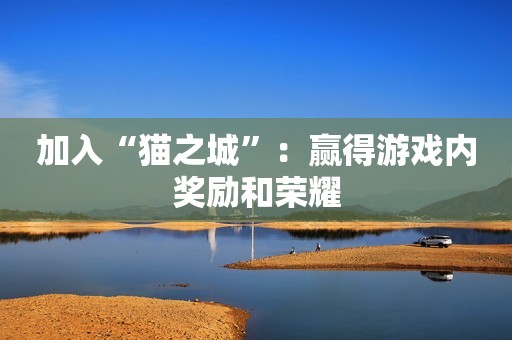 加入“猫之城”：赢得游戏内奖励和荣耀