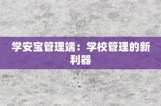 学安宝管理端：学校管理的新利器