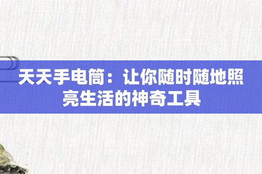 天天手电筒：让你随时随地照亮生活的神奇工具