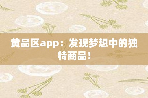 黄品区app：发现梦想中的独特商品！