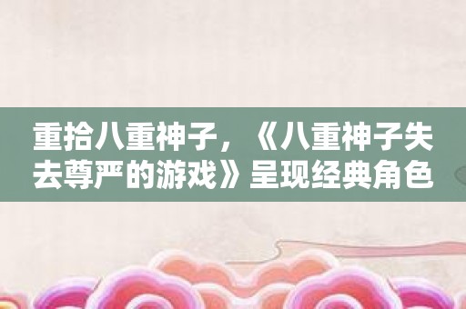 重拾八重神子，《八重神子失去尊严的游戏》呈现经典角色的全新冒险！