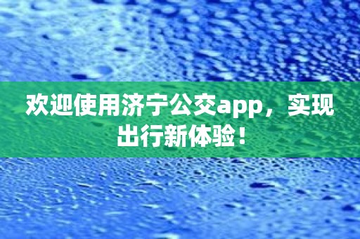欢迎使用济宁公交app，实现出行新体验！