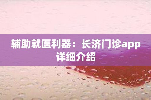 辅助就医利器：长济门诊app详细介绍