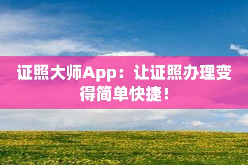 证照大师App：让证照办理变得简单快捷！