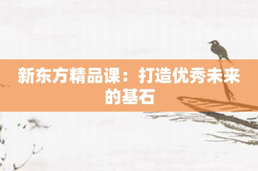 新东方精品课：打造优秀未来的基石