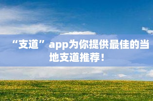 “支道”app为你提供最佳的当地支道推荐！