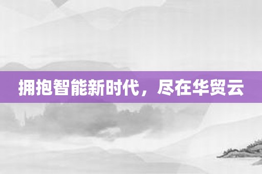 拥抱智能新时代，尽在华贸云