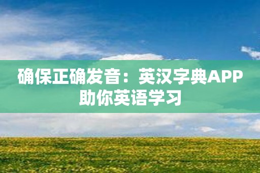 确保正确发音：英汉字典APP助你英语学习
