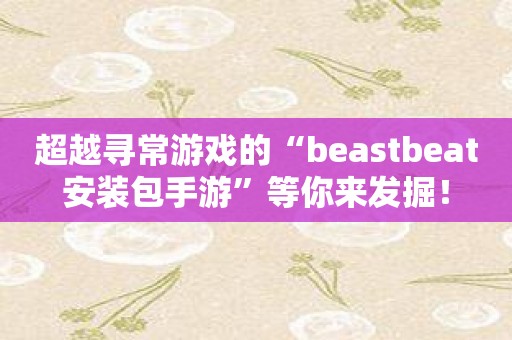 超越寻常游戏的“beastbeat安装包手游”等你来发掘！