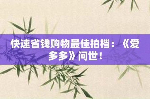 快速省钱购物最佳拍档：《爱多多》问世！