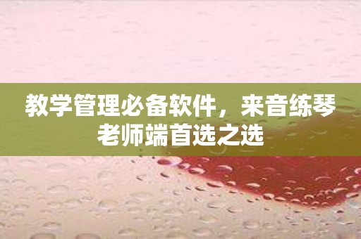 教学管理必备软件，来音练琴老师端首选之选