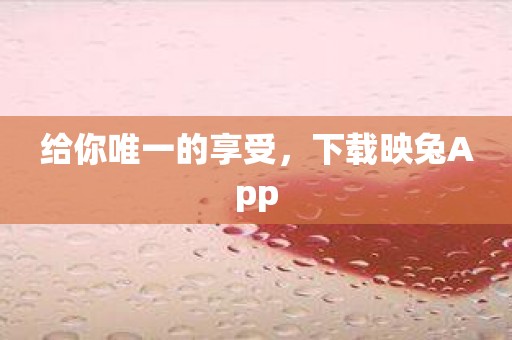 给你唯一的享受，下载映兔App