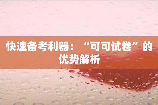 快速备考利器：“可可试卷”的优势解析