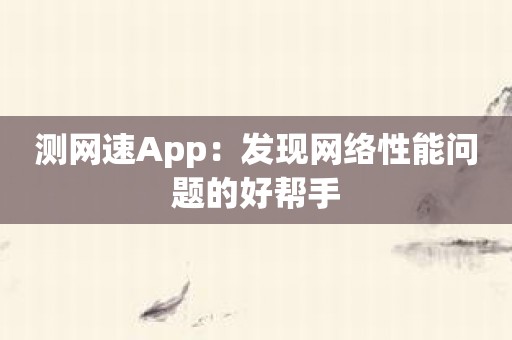 测网速App：发现网络性能问题的好帮手