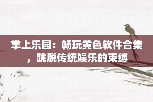 掌上乐园：畅玩黄色软件合集，跳脱传统娱乐的束缚