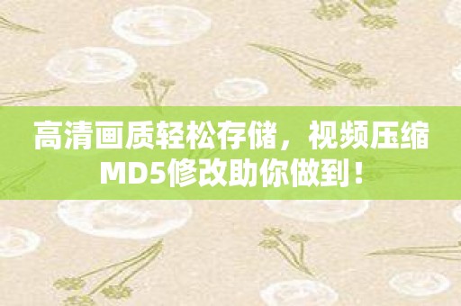 高清画质轻松存储，视频压缩MD5修改助你做到！
