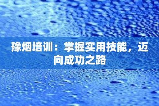 豫烟培训：掌握实用技能，迈向成功之路