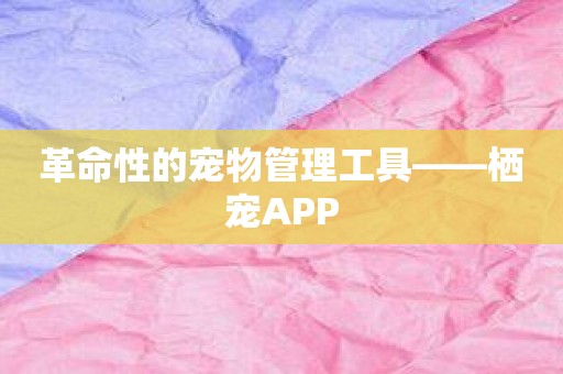 革命性的宠物管理工具——栖宠APP