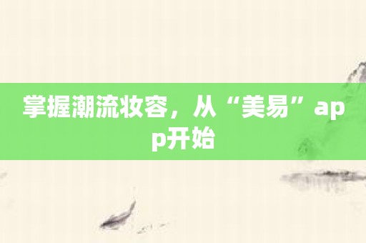 掌握潮流妆容，从“美易”app开始