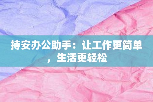 持安办公助手：让工作更简单，生活更轻松