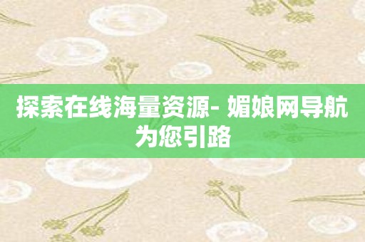 探索在线海量资源- 媚娘网导航为您引路