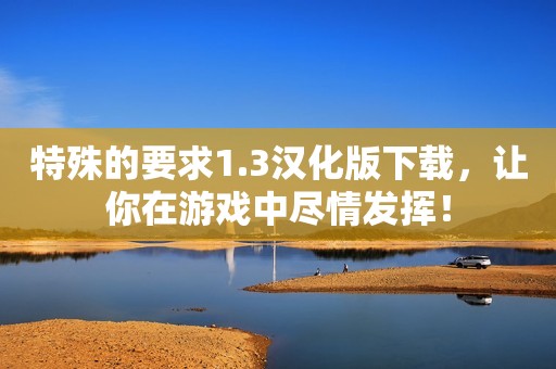 特殊的要求1.3汉化版下载，让你在游戏中尽情发挥！