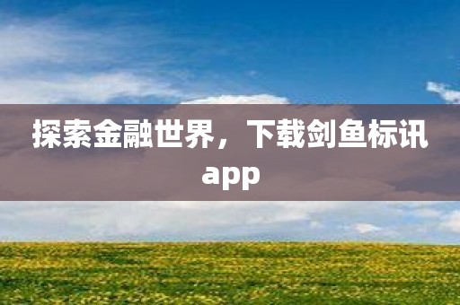 探索金融世界，下载剑鱼标讯app