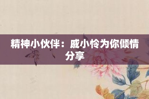 精神小伙伴：戚小怜为你倾情分享