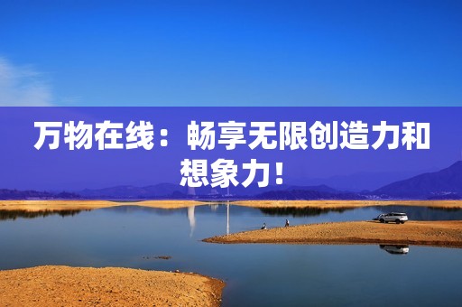 万物在线：畅享无限创造力和想象力！