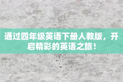 通过四年级英语下册人教版，开启精彩的英语之旅！