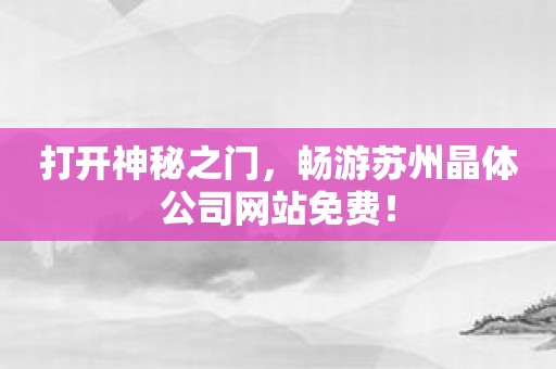 打开神秘之门，畅游苏州晶体公司网站免费！