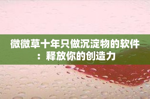 微微草十年只做沉淀物的软件：释放你的创造力