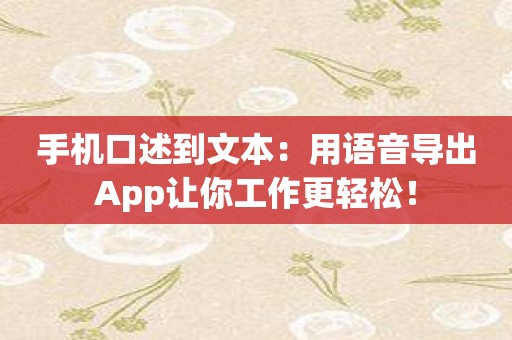 手机口述到文本：用语音导出App让你工作更轻松！