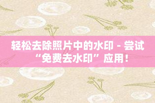 轻松去除照片中的水印 - 尝试“免费去水印”应用！