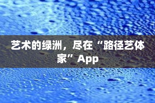 艺术的绿洲，尽在“路径艺体家”App