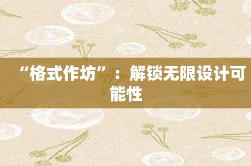 “格式作坊”：解锁无限设计可能性