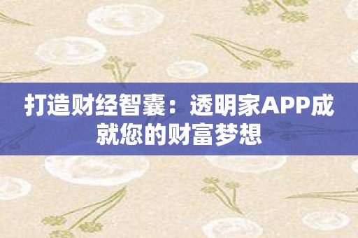 打造财经智囊：透明家APP成就您的财富梦想