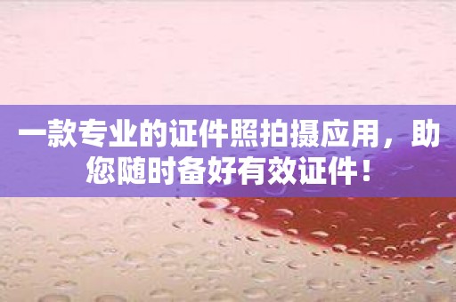 一款专业的证件照拍摄应用，助您随时备好有效证件！