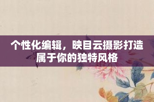 个性化编辑，映目云摄影打造属于你的独特风格