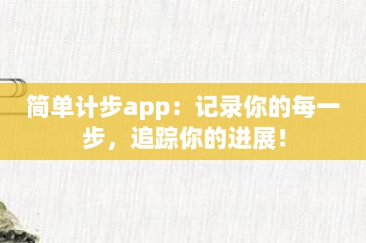 简单计步app：记录你的每一步，追踪你的进展！