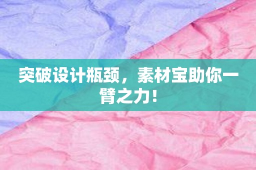 突破设计瓶颈，素材宝助你一臂之力！