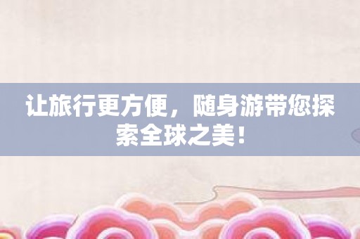 让旅行更方便，随身游带您探索全球之美！