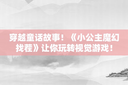 穿越童话故事！《小公主魔幻找茬》让你玩转视觉游戏！