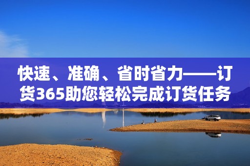 快速、准确、省时省力——订货365助您轻松完成订货任务