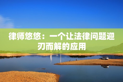 律师悠悠：一个让法律问题迎刃而解的应用