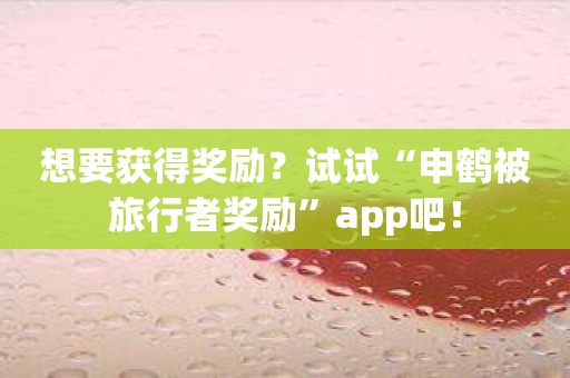 想要获得奖励？试试“申鹤被旅行者奖励”app吧！