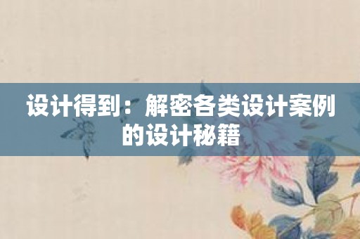 设计得到：解密各类设计案例的设计秘籍